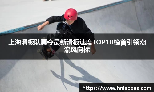 上海滑板队勇夺最新滑板速度TOP10榜首引领潮流风向标