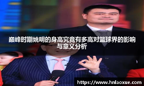 巅峰时期姚明的身高究竟有多高对篮球界的影响与意义分析