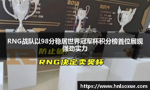RNG战队以98分稳居世界冠军杯积分榜首位展现强劲实力