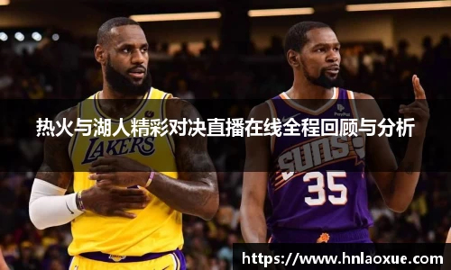 热火与湖人精彩对决直播在线全程回顾与分析