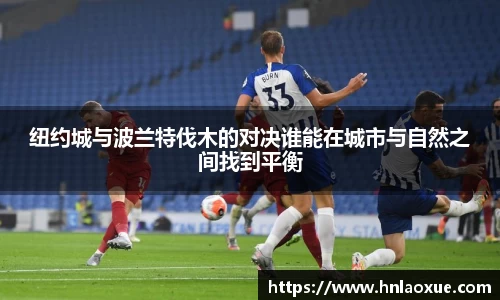 纽约城与波兰特伐木的对决谁能在城市与自然之间找到平衡