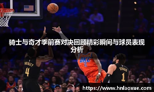 骑士与奇才季前赛对决回顾精彩瞬间与球员表现分析