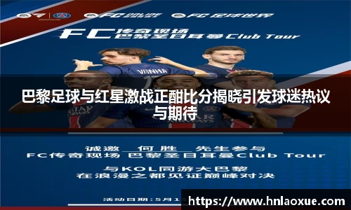 巴黎足球与红星激战正酣比分揭晓引发球迷热议与期待