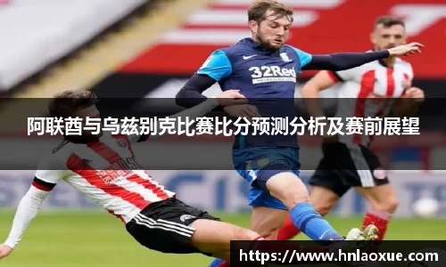 阿联酋与乌兹别克比赛比分预测分析及赛前展望