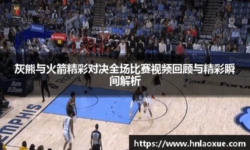 灰熊与火箭精彩对决全场比赛视频回顾与精彩瞬间解析