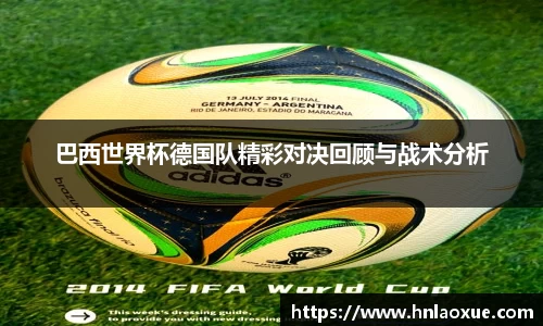 巴西世界杯德国队精彩对决回顾与战术分析