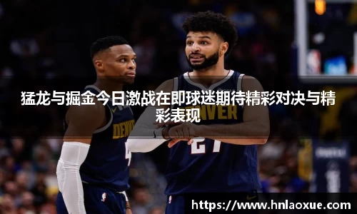 猛龙与掘金今日激战在即球迷期待精彩对决与精彩表现