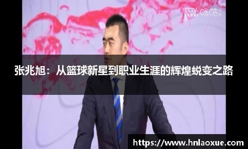 张兆旭：从篮球新星到职业生涯的辉煌蜕变之路