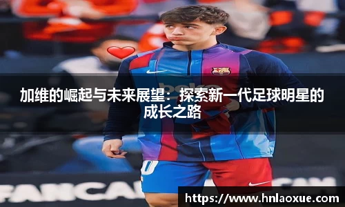 加维的崛起与未来展望：探索新一代足球明星的成长之路