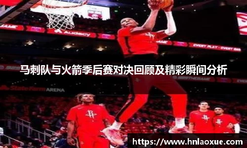 马刺队与火箭季后赛对决回顾及精彩瞬间分析