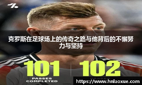 克罗斯在足球场上的传奇之路与他背后的不懈努力与坚持