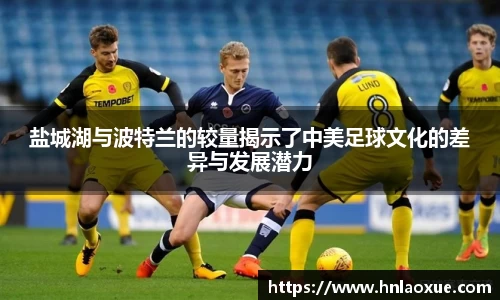 盐城湖与波特兰的较量揭示了中美足球文化的差异与发展潜力
