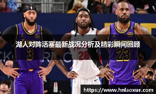 湖人对阵活塞最新战况分析及精彩瞬间回顾