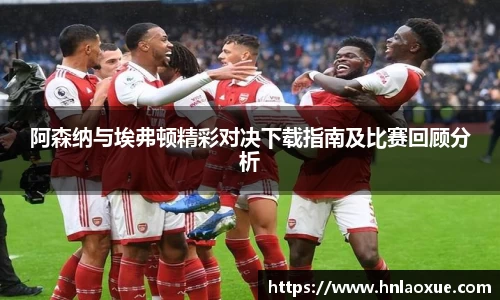 阿森纳与埃弗顿精彩对决下载指南及比赛回顾分析