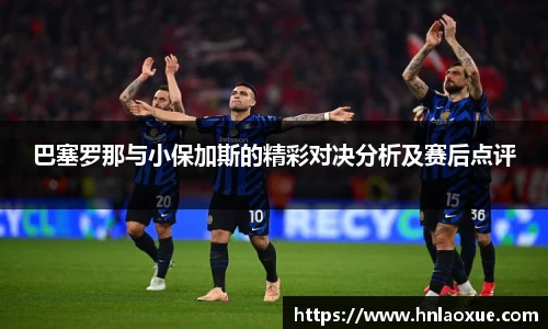 巴塞罗那与小保加斯的精彩对决分析及赛后点评