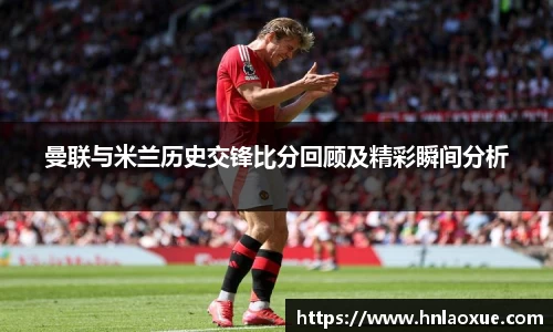 曼联与米兰历史交锋比分回顾及精彩瞬间分析
