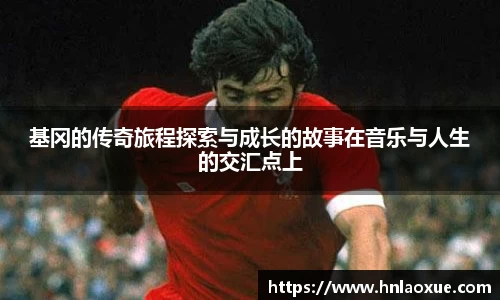 基冈的传奇旅程探索与成长的故事在音乐与人生的交汇点上